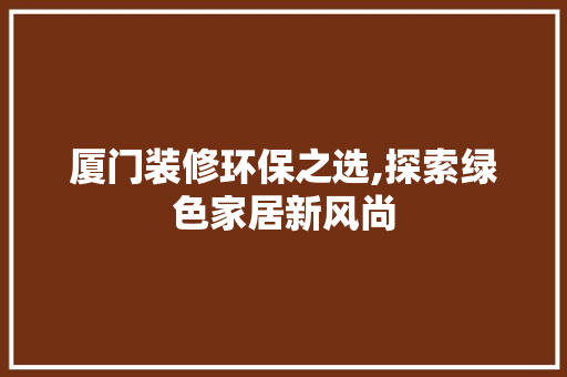 厦门装修环保之选,探索绿色家居新风尚