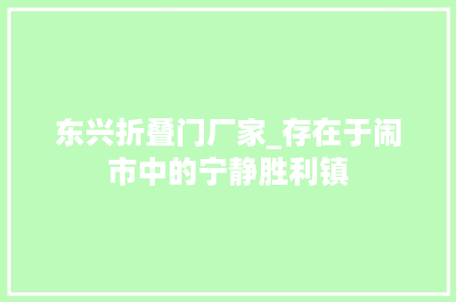 东兴折叠门厂家_存在于闹市中的宁静胜利镇