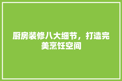 厨房装修八大细节，打造完美烹饪空间