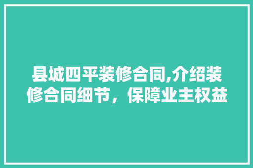 县城四平装修合同,介绍装修合同细节，保障业主权益