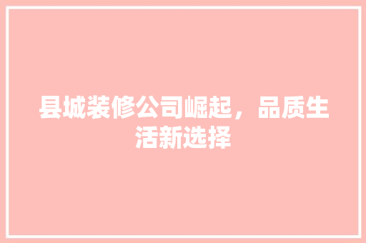 县城装修公司崛起，品质生活新选择