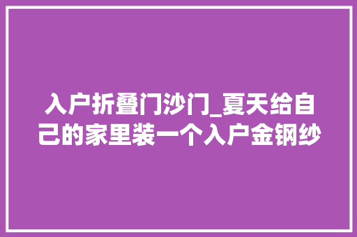 入户折叠门沙门_夏天给自己的家里装一个入户金钢纱门 折叠门