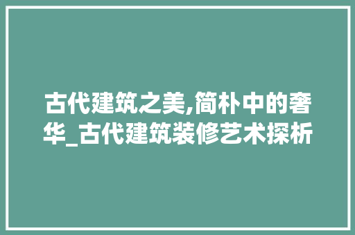 古代建筑之美,简朴中的奢华_古代建筑装修艺术探析