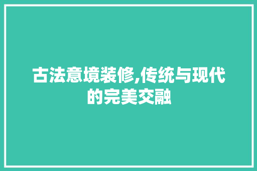 古法意境装修,传统与现代的完美交融