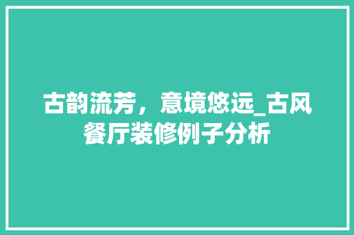 古韵流芳，意境悠远_古风餐厅装修例子分析