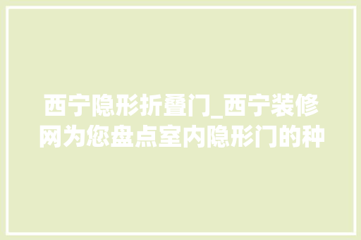 西宁隐形折叠门_西宁装修网为您盘点室内隐形门的种类及功能