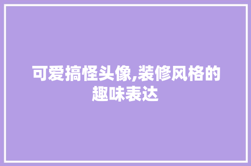 可爱搞怪头像,装修风格的趣味表达