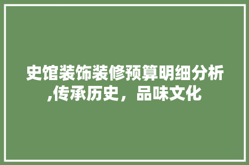 史馆装饰装修预算明细分析,传承历史，品味文化