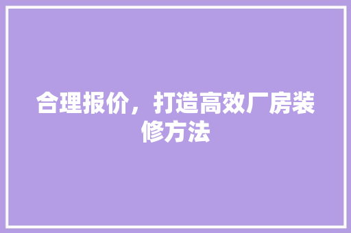 合理报价，打造高效厂房装修方法