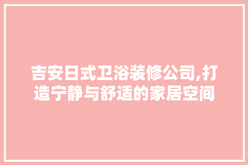 吉安日式卫浴装修公司,打造宁静与舒适的家居空间