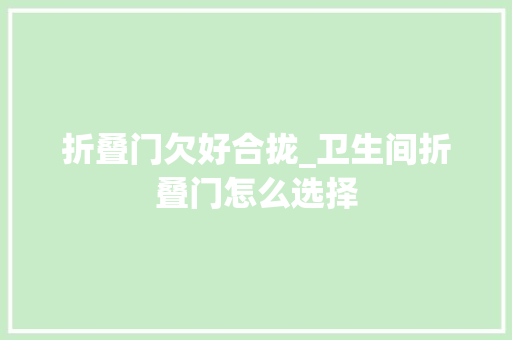 折叠门欠好合拢_卫生间折叠门怎么选择