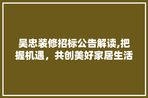 吴忠装修招标公告解读,把握机遇，共创美好家居生活