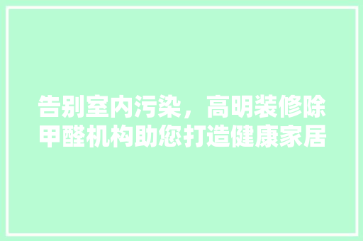 告别室内污染，高明装修除甲醛机构助您打造健康家居