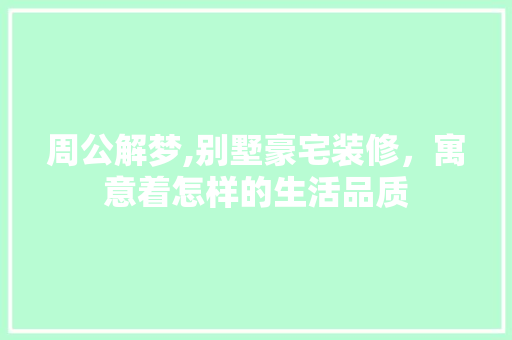 周公解梦,别墅豪宅装修，寓意着怎样的生活品质