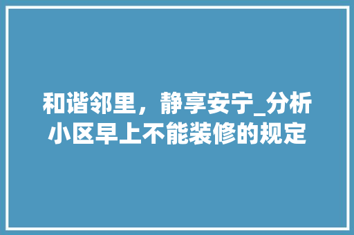 和谐邻里，静享安宁_分析小区早上不能装修的规定