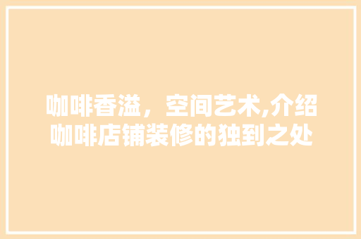 咖啡香溢，空间艺术,介绍咖啡店铺装修的独到之处