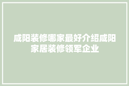 咸阳装修哪家最好介绍咸阳家居装修领军企业
