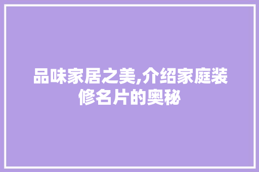 品味家居之美,介绍家庭装修名片的奥秘