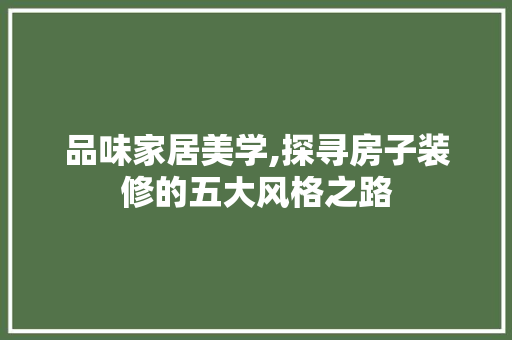 品味家居美学,探寻房子装修的五大风格之路