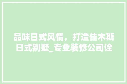 品味日式风情，打造佳木斯日式别墅_专业装修公司诠释生活美学
