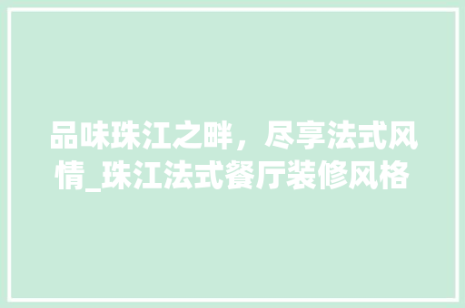 品味珠江之畔，尽享法式风情_珠江法式餐厅装修风格赏析