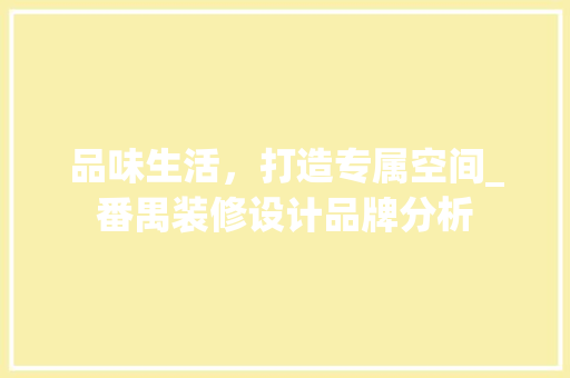 品味生活，打造专属空间_番禺装修设计品牌分析