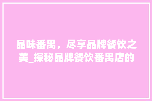 品味番禺，尽享品牌餐饮之美_探秘品牌餐饮番禺店的独特魅力