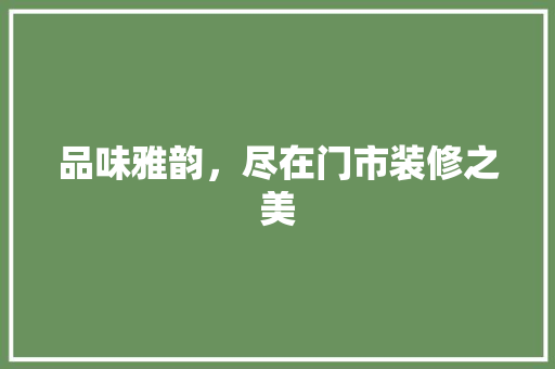 品味雅韵，尽在门市装修之美