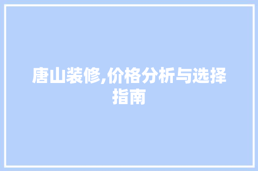 唐山装修,价格分析与选择指南