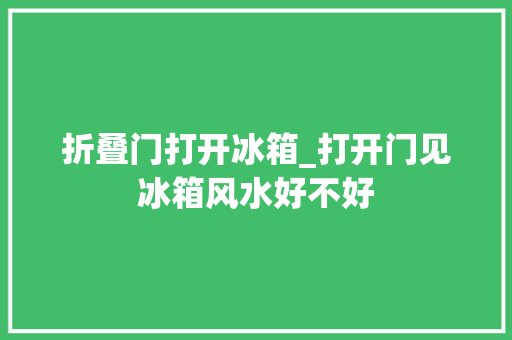 折叠门打开冰箱_打开门见冰箱风水好不好