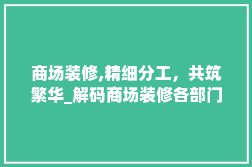 商场装修,精细分工，共筑繁华_解码商场装修各部门职责