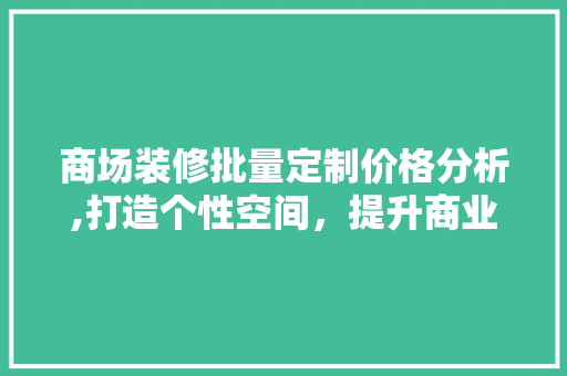 商场装修批量定制价格分析,打造个性空间，提升商业价值