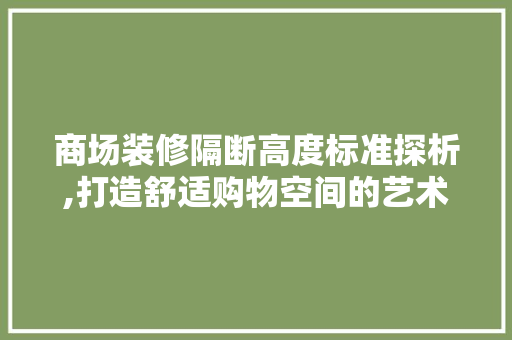 商场装修隔断高度标准探析,打造舒适购物空间的艺术