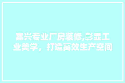 嘉兴专业厂房装修,彰显工业美学，打造高效生产空间