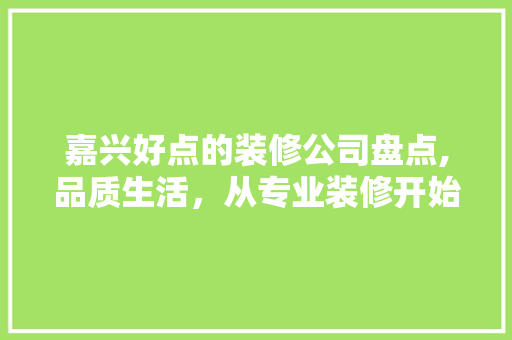 嘉兴好点的装修公司盘点,品质生活，从专业装修开始