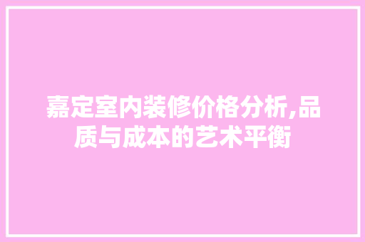 嘉定室内装修价格分析,品质与成本的艺术平衡