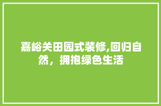 嘉峪关田园式装修,回归自然，拥抱绿色生活