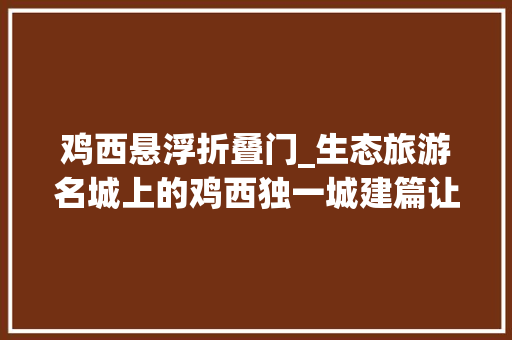鸡西悬浮折叠门_生态旅游名城上的鸡西独一城建篇让世界看到更好的鸡西