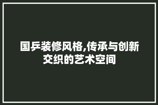 国乒装修风格,传承与创新交织的艺术空间