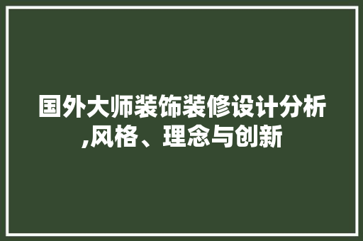 国外大师装饰装修设计分析,风格、理念与创新