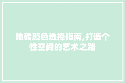 地砖颜色选择指南,打造个性空间的艺术之路