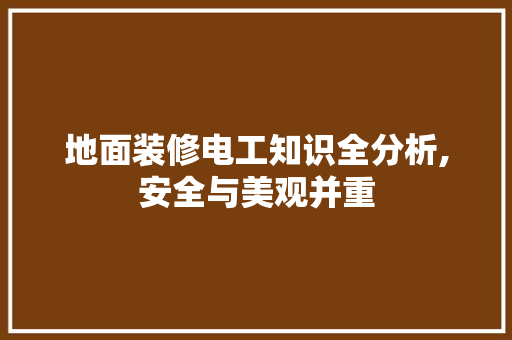 地面装修电工知识全分析,安全与美观并重