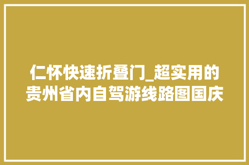 仁怀快速折叠门_超实用的贵州省内自驾游线路图国庆准备出门的拿去收好