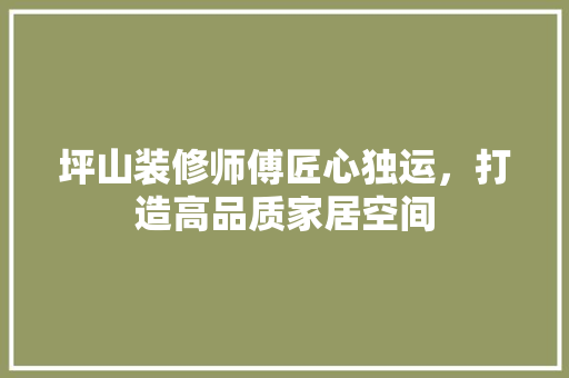 坪山装修师傅匠心独运，打造高品质家居空间