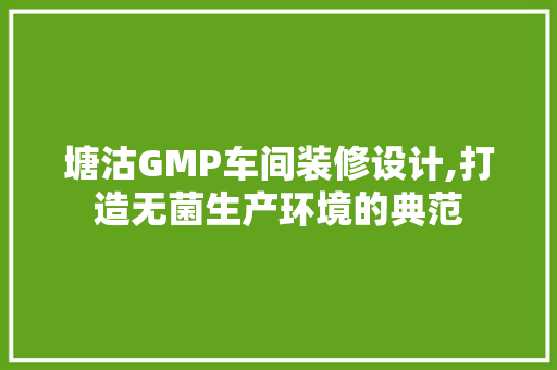 塘沽GMP车间装修设计,打造无菌生产环境的典范