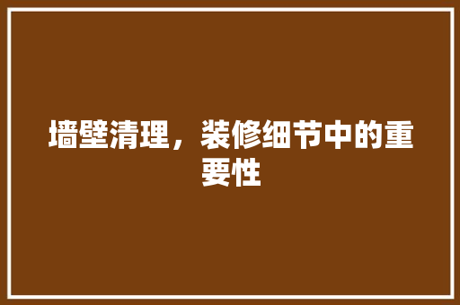 墙壁清理，装修细节中的重要性