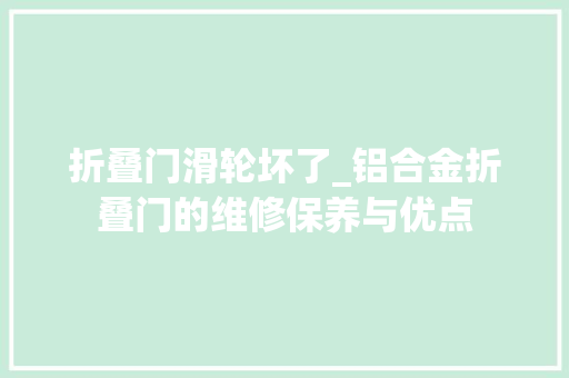 折叠门滑轮坏了_铝合金折叠门的维修保养与优点