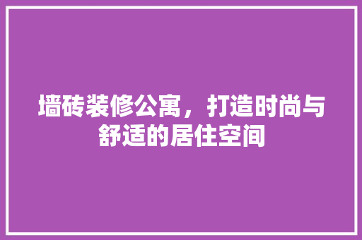 墙砖装修公寓，打造时尚与舒适的居住空间
