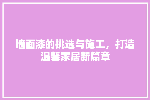 墙面漆的挑选与施工，打造温馨家居新篇章
