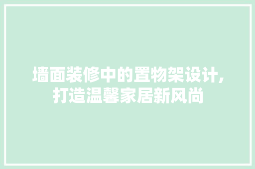 墙面装修中的置物架设计,打造温馨家居新风尚